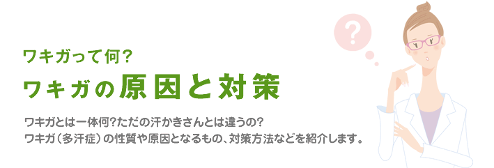 ワキガとは一体何?ただの汗かきさんとは違うの?ワキガ(多汗症)の性質や原因となるもの、対策方法などを紹介します。