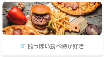 脂っぽい食べ物が好き