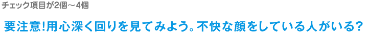 要注意!用心深く回りを見てみよう。不快な顔をしている人がいる?