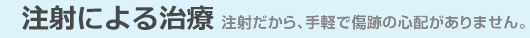 注射だから、手軽で傷跡の心配がありません。