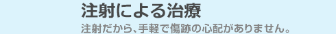 注射だから、手軽で傷跡の心配がありません。