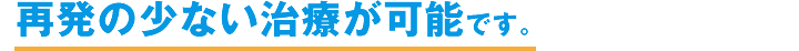 経験の高い医師が担当! 再発のない治療が可能です。